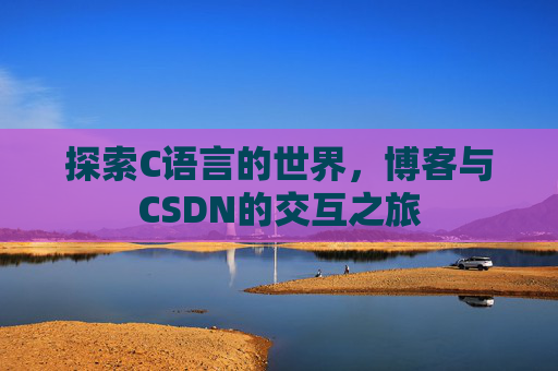 探索C语言的世界，博客与CSDN的交互之旅